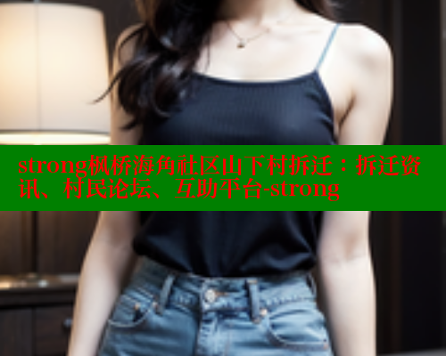 strong枫桥海角社区山下村拆迁：拆迁资讯、村民论坛、互助平台-strong
