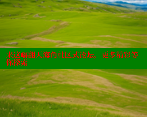 来这嗨翻天海角社区式论坛，更多精彩等你探索