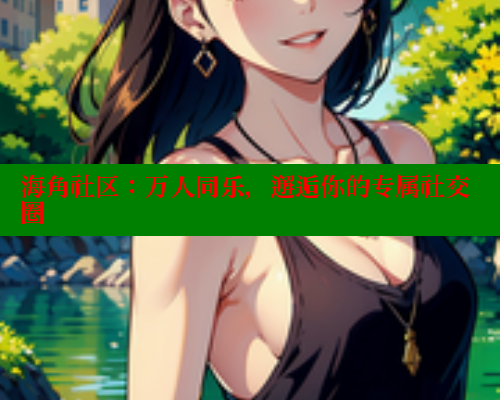 海角社区：万人同乐，邂逅你的专属社交圈