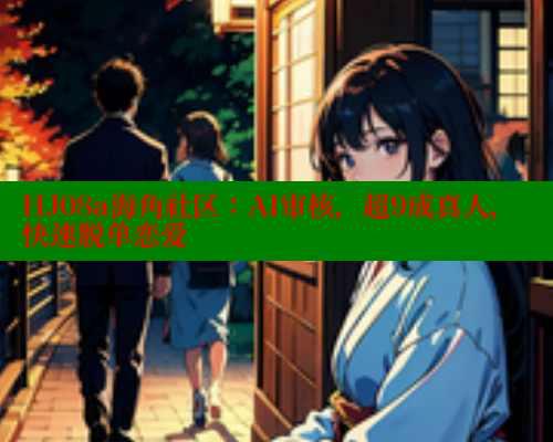 HJ08a海角社区：AI审核，超9成真人，快速脱单恋爱