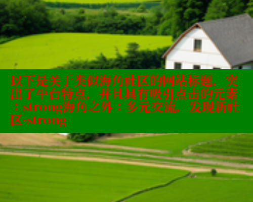 以下是关于类似海角社区的网站标题，突出了平台特点，并且具有吸引点击的元素：strong海角之外：多元交流，发现新社区-strong