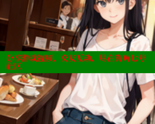 分享游戏视频、交友互动，尽在海角七号社区
