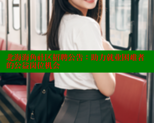 北海海角社区招聘公告：助力就业困难者的公益岗位机会