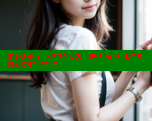 北海海角社区招聘公告：助力就业困难者的公益岗位机会