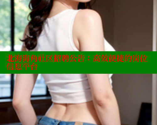 北海海角社区招聘公告：高效便捷的岗位信息平台