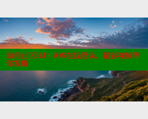 海角社区HJ：iOS在线登录，精彩视频等你发现