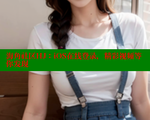 海角社区HJ：iOS在线登录，精彩视频等你发现