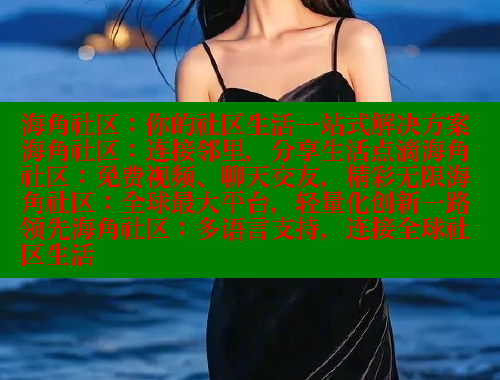 海角社区：你的社区生活一站式解决方案海角社区：连接邻里，分享生活点滴海角社区：免费视频、聊天交友，精彩无限海角社区：全球最大平台，轻量化创新一路领先海角社区：多语言支持，连接全球社区生活