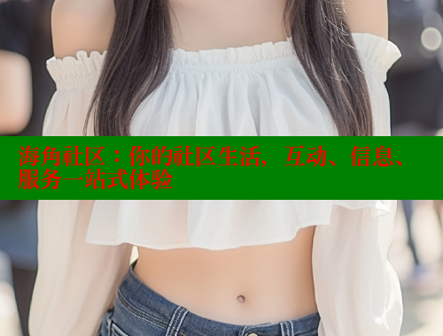 海角社区：你的社区生活，互动、信息、服务一站式体验