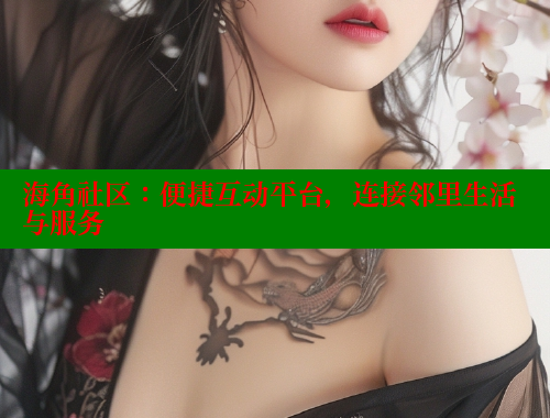 海角社区：便捷互动平台，连接邻里生活与服务