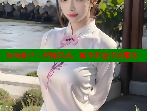 海角社区：便捷互动，畅享本地生活服务