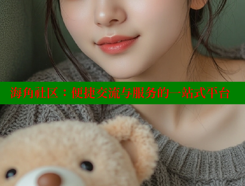 海角社区：便捷交流与服务的一站式平台