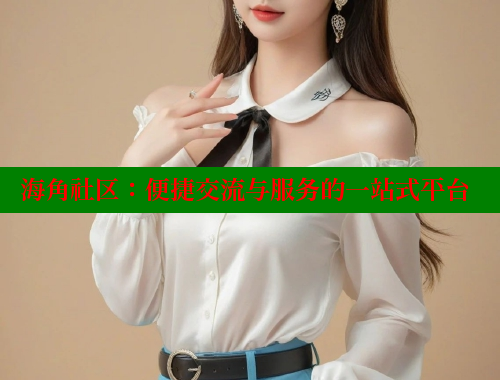 海角社区：便捷交流与服务的一站式平台