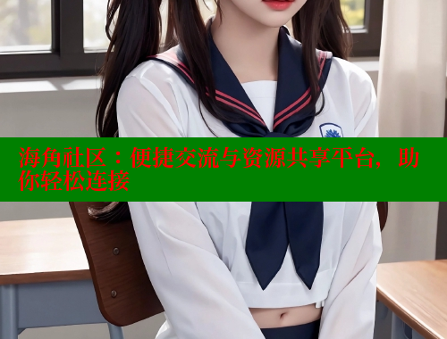 海角社区：便捷交流与资源共享平台，助你轻松连接