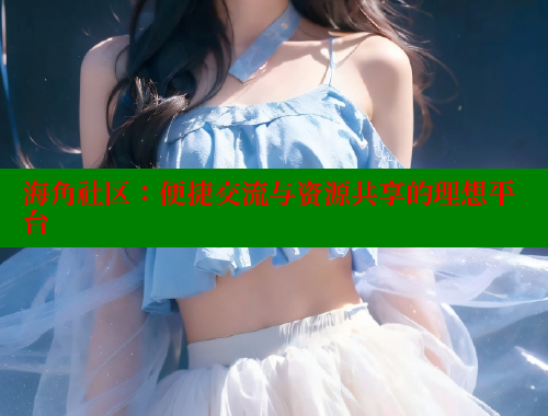 海角社区：便捷交流与资源共享的理想平台
