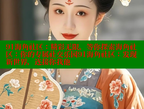 91海角社区：精彩无限，等你探索海角社区：你的专属社交乐园91海角社区：发现新世界，连接你我他