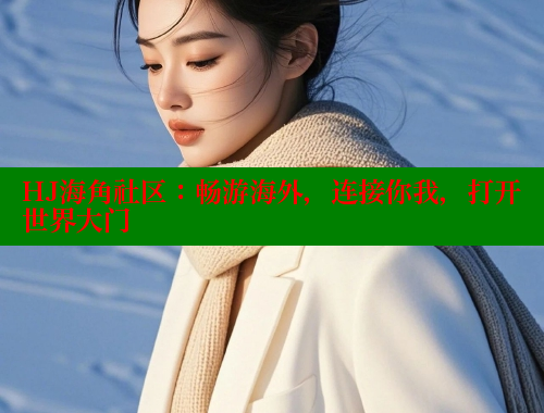 HJ海角社区：畅游海外，连接你我，打开世界大门