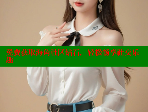 免费获取海角社区钻石，轻松畅享社交乐趣