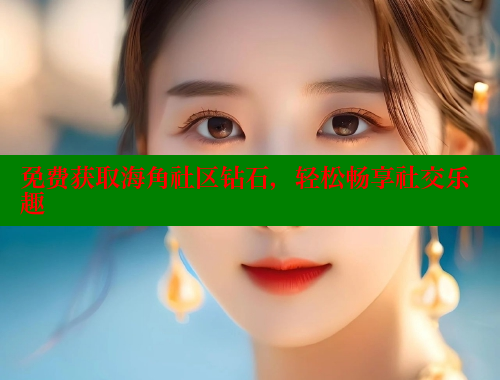免费获取海角社区钻石，轻松畅享社交乐趣