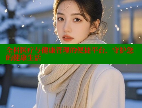 全科医疗与健康管理的便捷平台，守护您的健康生活