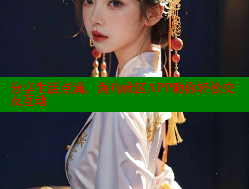分享生活点滴，海角社区APP助你轻松交友互动