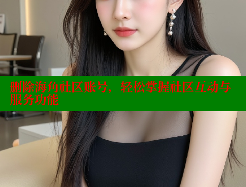 删除海角社区账号，轻松掌握社区互动与服务功能