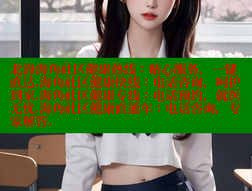 北海海角社区健康热线：贴心服务，一键直达.海角社区健康快线：电话咨询，呵护到家.海角社区健康专线：电话预约，就医无忧.海角社区健康直通车：电话咨询，专家解答.