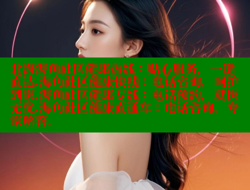 北海海角社区健康热线：贴心服务，一键直达.海角社区健康快线：电话咨询，呵护到家.海角社区健康专线：电话预约，就医无忧.海角社区健康直通车：电话咨询，专家解答.