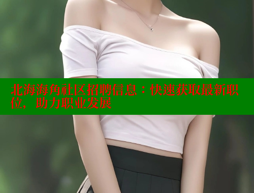 北海海角社区招聘信息：快速获取最新职位，助力职业发展