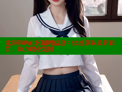 北海海角社区招聘信息：快速获取最新职位，助力职业发展