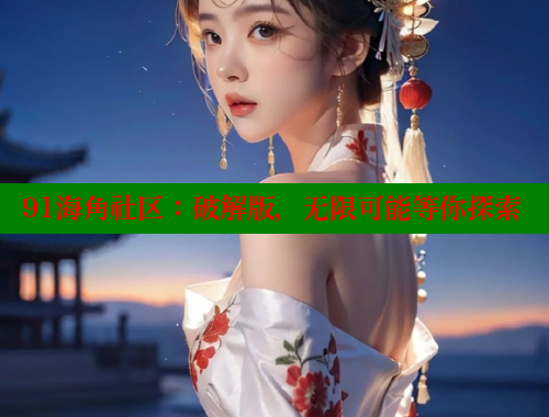 91海角社区：破解版，无限可能等你探索