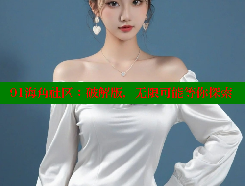 91海角社区：破解版，无限可能等你探索