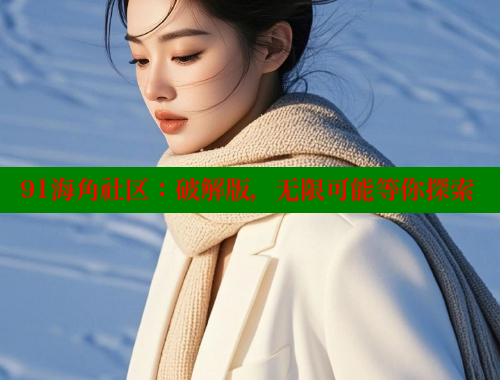 91海角社区：破解版，无限可能等你探索