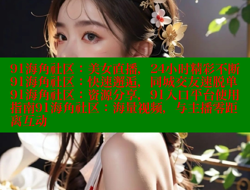 91海角社区：美女直播，24小时精彩不断91海角社区：快速邂逅，同城交友速脱单91海角社区：资源分享，91入口平台使用指南91海角社区：海量视频，与主播零距离互动