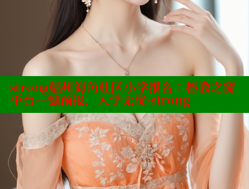 strong福州海角社区小学报名：榕教之窗平台一键预报，入学无忧-strong