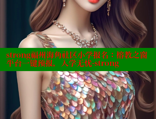 strong福州海角社区小学报名：榕教之窗平台一键预报，入学无忧-strong