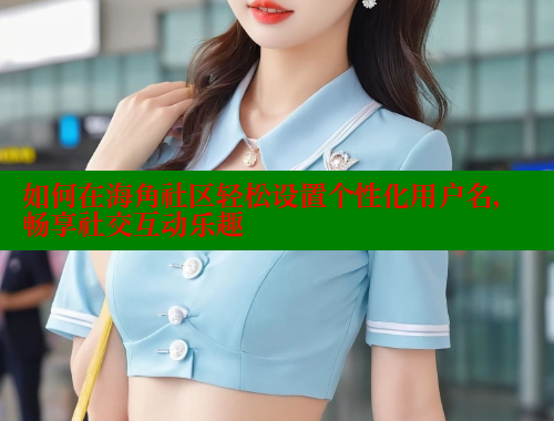如何在海角社区轻松设置个性化用户名，畅享社交互动乐趣