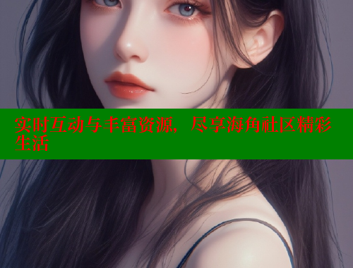 实时互动与丰富资源，尽享海角社区精彩生活