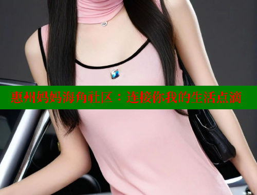 惠州妈妈海角社区：连接你我的生活点滴