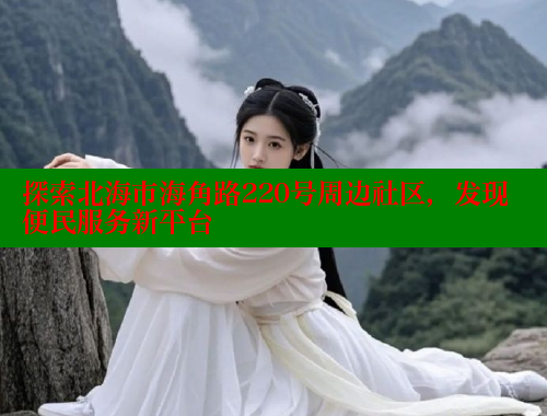 探索北海市海角路220号周边社区，发现便民服务新平台