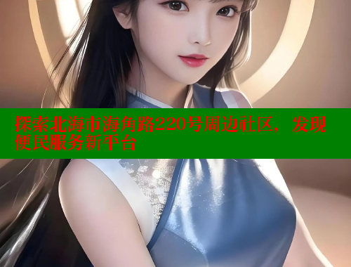 探索北海市海角路220号周边社区，发现便民服务新平台