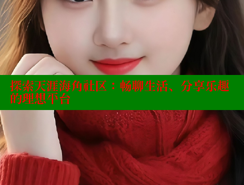 探索天涯海角社区：畅聊生活、分享乐趣的理想平台