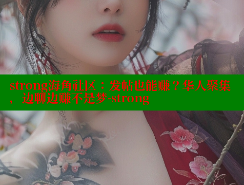 strong海角社区：发帖也能赚？华人聚集，边聊边赚不是梦-strong