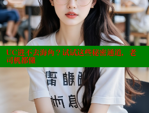 UC进不去海角？试试这些秘密通道，老司机都懂