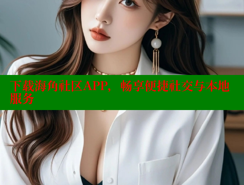 下载海角社区APP，畅享便捷社交与本地服务