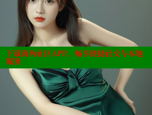 下载海角社区APP，畅享便捷社交与本地服务