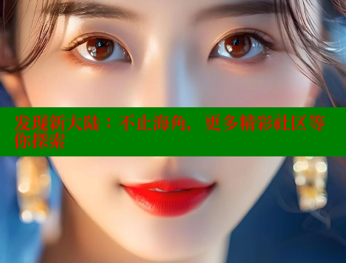 发现新大陆：不止海角，更多精彩社区等你探索