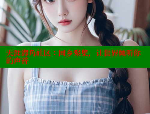 天涯海角社区：同乡聚集，让世界倾听你的声音