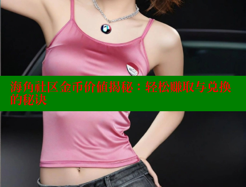 海角社区金币价值揭秘：轻松赚取与兑换的秘诀