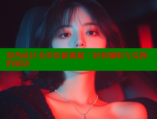 海角社区金币价值揭秘：轻松赚取与兑换的秘诀